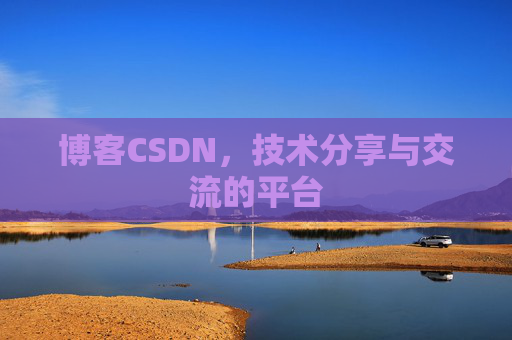博客CSDN，技术分享与交流的平台